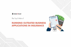 Top 5 Risks of Using Outdated Business Applications In Insurance